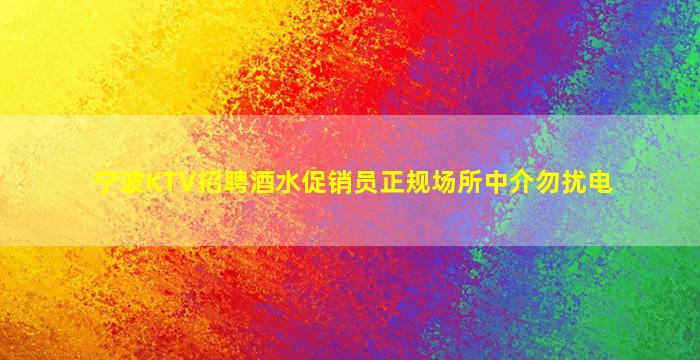 宁波KTV招聘酒水促销员正规场所中介勿扰电